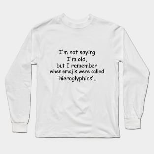 I'm not saying I'm old, but I remember when emojis were called 'hieroglyphics'. Long Sleeve T-Shirt